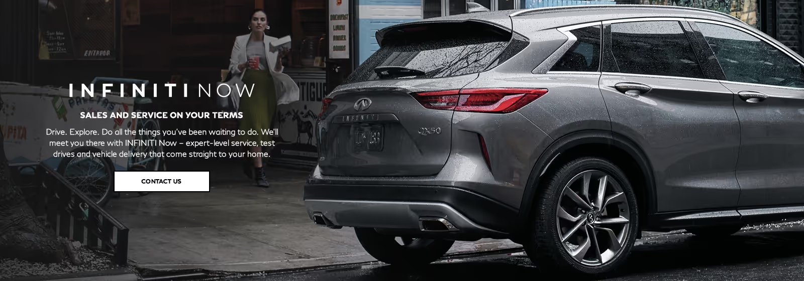 INFINITI Now, sales and service on your terms. Click to Contact Us.